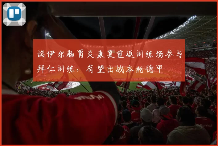 诺伊尔肠胃炎康复重返训练场参与拜仁训练，有望出战本轮德甲